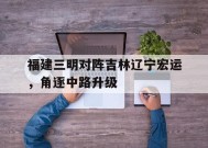 金年会官方入口-关于福建三明对阵吉林辽宁宏运，角逐中路升级的信息
