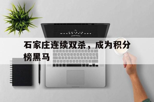 关于石家庄连续双杀，成为积分榜黑马的信息