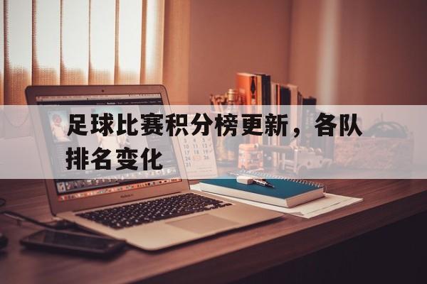 足球比赛积分榜更新,各队排名变化图 足球比赛积分榜更新,各队排名变化图